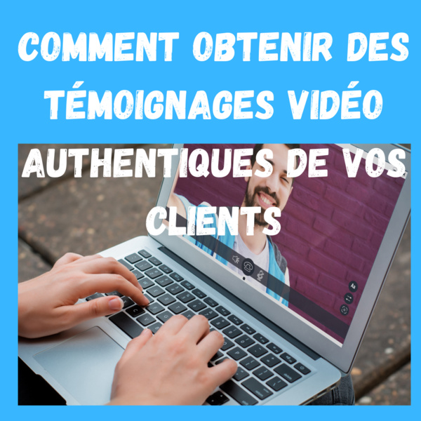 Comment obtenir des témoignages vidéo authentiques de vos clients