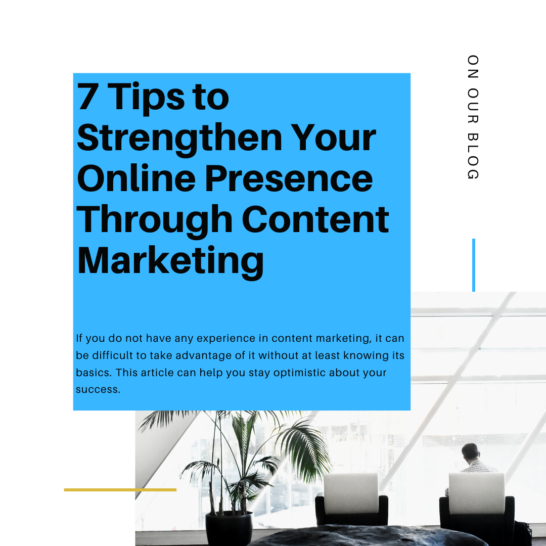 7 Tips to Strengthen Your Online Presence Through Content Marketing 7 Tips to Strengthen Your Online Presence Through Content Marketing